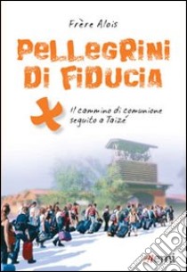 Pellegrini di fiducia. Il cammino di comunione seguito a Taizé libro di Alois di Taizé