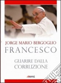 Guarire dalla corruzione libro di Francesco (Jorge Mario Bergoglio)