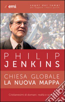 Chiesa globale, la nuova mappa. Cristianesimi di domani: realtà e scenari libro di Jenkins Philip