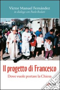 Il progetto di Francesco. Dove vuole portare la Chiesa libro di Fernández Víctor Manuel; Rodari Paolo