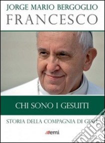 Chi sono i Gesuiti. Storia della Compagnia di Gesù libro di Francesco (Jorge Mario Bergoglio)