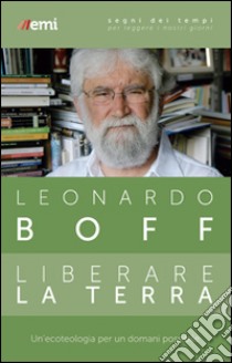 Liberare la terra. Un'ecoteologia per un domani possibile libro di Boff Leonardo