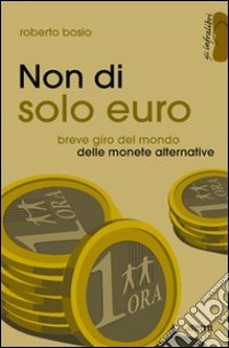 Non di solo euro. Breve giro del mondo delle monete alternative libro di Bosio Roberto