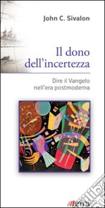 Il dono dell'incertezza. Dire il Vangelo nell'era postmoderna libro di Sivalon John C.