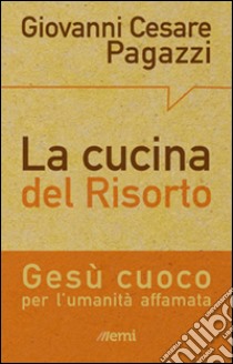 La cucina del Risorto. Gesù «cuoco» per l'umanità affamata libro di Pagazzi Giovanni Cesare