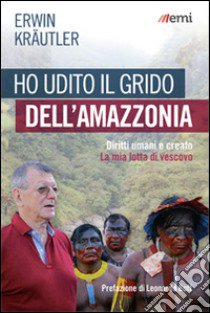 Ho udito il grido dell'Amazzonia. Diritti umani e creato. La mia lotta di vescovo libro di Kraütler Erwin; Suess P. (cur.)