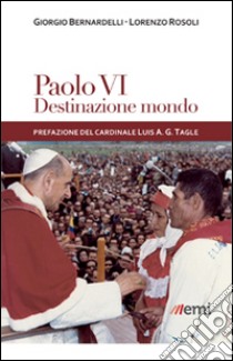 Paolo VI: destinazione mondo. I viaggi di Montini incontro ai popoli libro di Bernardelli Giorgio; Rosoli Lorenzo