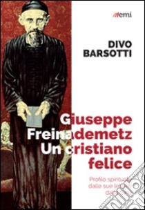 Giuseppe Freinademetz, un cristiano felice. Profilo spirituale dalle sue lettere dalla Cina libro di Barsotti Divo