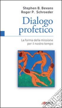 Dialogo profetico. La forma della missione per il nostro tempo libro di Bevans Stephen B.; Schroeder Roger P.