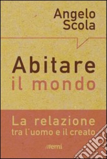 Abitare il mondo. La relazione tra l'uomo e il creato libro di Scola Angelo