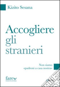 Accogliere gli stranieri libro di Sesana Renato Kizio