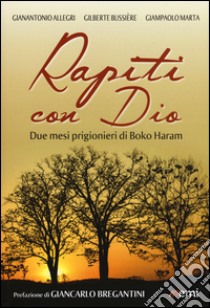 Rapiti con Dio. Due mesi prigionieri di Boko Haram libro di Allegri Gianantonio; Bussière Gilberte; Marta Giampaolo