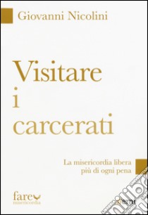 Visitare i carcerati. La misericordia libera più di ogni pena libro di Nicolini Giovanni