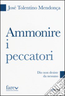 Ammonire i peccatori. Dio non desiste da nessuno libro di Tolentino Mendonça José