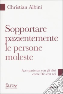 Sopportare pazientemente le persone moleste. Aver pazienza con gli altri come Dio con noi libro di Albini Christian