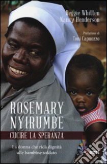 Rosemary Nyirumbe. Cucire la speranza. La donna che ridà dignità alle bambine soldato libro di Whitten Reggie; Henderson Nancy