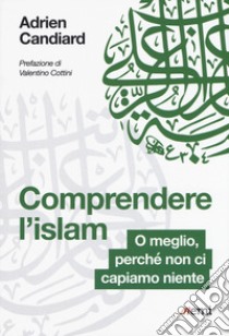 Comprendere l'Islam. O meglio, perché non ci capiamo niente libro di Candiard Adrien