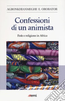 Confessioni di un animista. Fede e religione in Africa libro di Orobator Agbonkhianmeghe