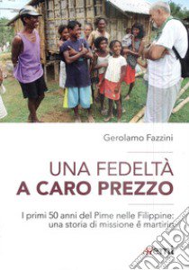 Una fedeltà a caro prezzo. I primi 50 anni del Pime nelle Filippine: una storia di missione e martirio libro di Fazzini Gerolamo