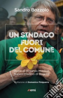 Sindaco fuori del comune. Storia di Antanas Mockus libro di Bozzolo Sandro