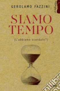 Siamo tempo. (L'abbiamo scordato?) libro di Fazzini Gerolamo