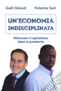 Un'economia indisciplinata. Riformare il capitalismo dopo la pandemia libro di Giraud Gaël; Sarr Felwine