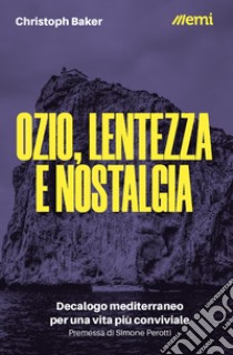 Ozio, lentezza e nostalgia. Decalogo mediterraneo per una vita più conviviale libro di Baker Christoph