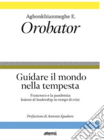 Guidare il mondo nella tempesta. Francesco e la pandemia: lezioni di leadership in tempi di crisi libro di Orobator Agbonkhianmeghe E.