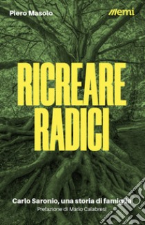 Ricreare radici. Carlo Saronio, una storia di famiglia libro di Masolo Piero