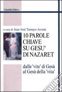 Dieci parole chiave su Gesù di Nazaret. Dalle «vite» di Gesù al Gesù della «vita» libro di Tamayo Acosta J. J. (cur.)