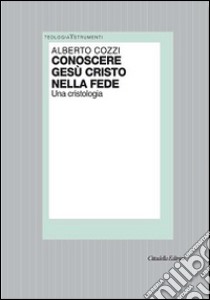 Conoscere Gesù Cristo nella fede. Una cristologia libro di Cozzi Alberto