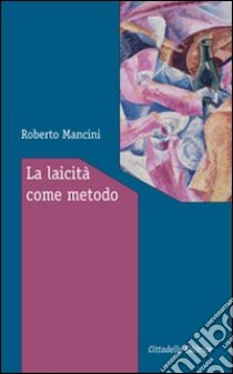 La laicità come metodo. Ragioni e modi per vivere insieme libro di Mancini Roberto