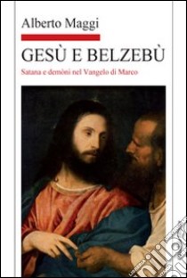 Gesù e Belzebù. Satana e demòni nel vangelo di Marco libro di Maggi Alberto