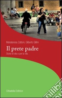 Il prete padre. Storie di vita per la vita libro di Gillini Gilberto; Zattoni Mariateresa