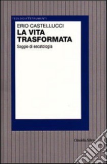 La vita trasformata. Saggio di escatologia libro di Castellucci Erio