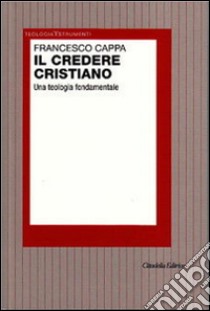 Il credere cristiano. Una teologia fondamentale libro di Cappa Francesco