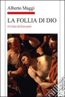 La Follia di Dio. Il Cristo di Giovanni libro di Maggi Alberto