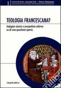 Teologia francescana? Indagine storica e prospettive odierne di una questione aperta libro di Maranesi P. (cur.)