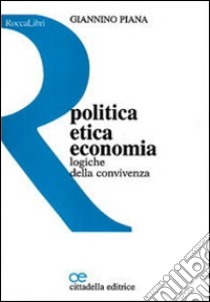 Politica, etica, economia. Logiche della convivenza libro di Piana Giannino