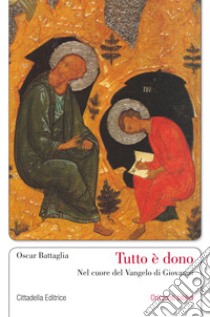 Tutto è dono. Nel cuore del Vangelo di Giovanni libro di Battaglia Oscar