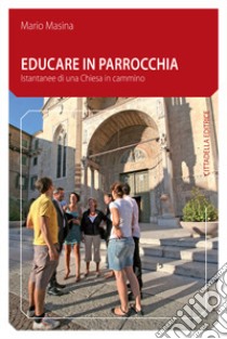 Educare in parrocchia. Istantanee di una Chiesa in cammino libro di Masina Mario