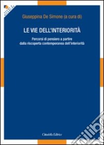 Le vie dell'interiorità. Percorsi di pensiero a partire dalla riscoperta contemporanea dell'interiorità libro di De Simone G. (cur.)