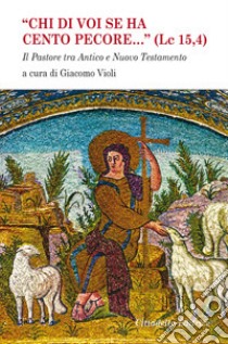 «Chi di voi se ha cento pecore... (LC 15,4)». Il pastore tra Antico e Nuovo Testamento libro di Violi G. (cur.)