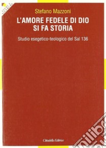 L'amore fedele di Dio si fa storia. Studio esegetico-teologico del Sal 136 libro di Mazzoni Stefano