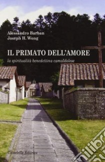 Il primato dell'amore. La spiritualità benedettina camaldolese libro di Wong Joseph H.; Barban Alessandro