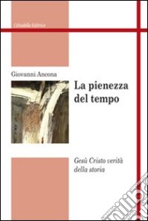 La pienezza del tempo. Gesù Cristo verità della storia libro di Ancona Giovanni