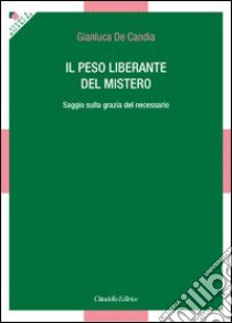 Il peso liberante del mistero. Saggio sulla grazia del necessario libro di De Candia Gianluca