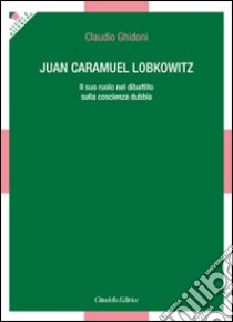 Juan Caramuel Lobkowitz. Il suo ruolo nel dibattito sulla coscienza dubbia libro di Ghidoni Claudio