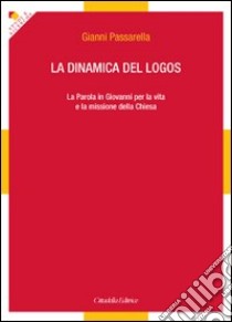 La dinamica del logos. La Parola in Giovanni per la vita e la missione della Chiesa libro di Passarella Gianni