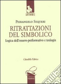 Ritrattazioni del simbolico. Logica dell'essere performativo e teologia libro di Sequeri Pierangelo